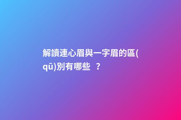 解讀連心眉與一字眉的區(qū)別有哪些？